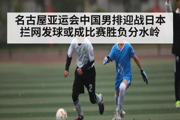 名古屋亚运会中国男排迎战日本 拦网发球或成比赛胜负分水岭
