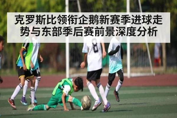 克罗斯比领衔企鹅新赛季进球走势与东部季后赛前景深度分析
