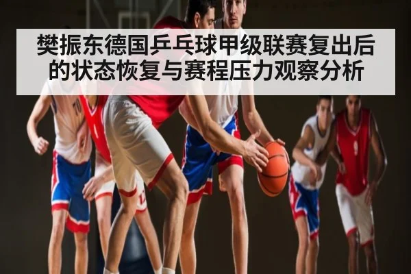 樊振东德国乒乓球甲级联赛复出后的状态恢复与赛程压力观察分析